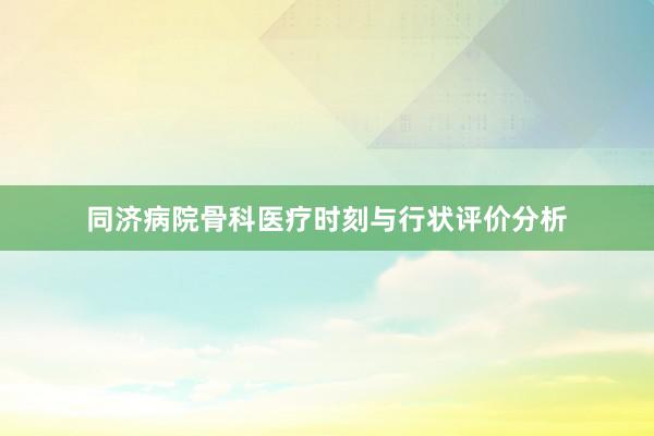 同济病院骨科医疗时刻与行状评价分析